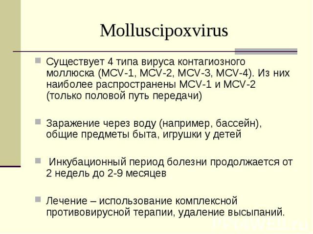 Существует 4 типа вируса контагиозного моллюска (MCV-1, MCV-2, MCV-3, MCV-4). Из них наиболее распространены MCV-1 и MCV-2 (только половой путь передачи) Существует 4 типа вируса контагиозного моллюска (MCV-1, MCV-2, MCV-3, MCV-4). Из них наиболее р…