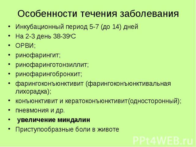 Инкубационный период 5-7 (до 14) дней Инкубационный период 5-7 (до 14) дней На 2-3 день 38-39оС ОРВИ; ринофарингит; ринофаринготонзиллит; ринофарингобронхит; фарингоконъюнктивит (фарингоконъюнктивальная лихорадка); конъюнктивит и кератоконъюнктивит(…