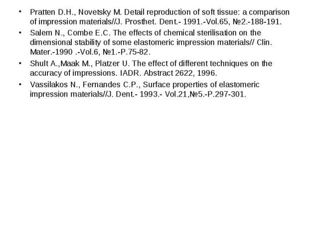 Pratten D.H., Novetsky M. Detail reproduction of soft tissue: a comparison of impression materials//J. Prosthet. Dent.- 1991.-Vol.65, №2.-188-191. Pratten D.H., Novetsky M. Detail reproduction of soft tissue: a comparison of impression materials//J.…
