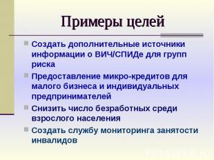 Примеры целей Создать дополнительные источники информации о ВИЧ/СПИДе для групп