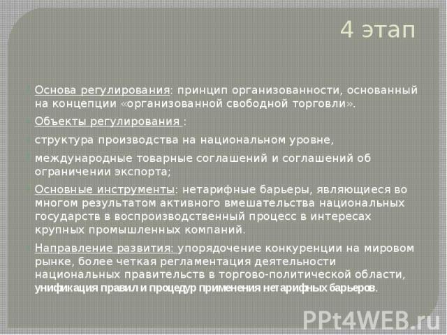 4 этап Основа регулирования: принцип организованности, основанный на концепции «организованной свободной торговли». Объекты регулирования : структура производства на национальном уровне, международные товарные соглашений и соглашений об ограничении …