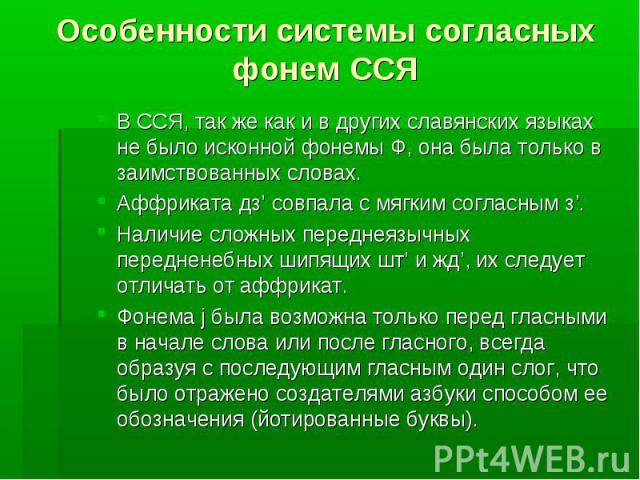 Особенности системы согласных фонем ССЯ В ССЯ, так же как и в других славянских языках не было исконной фонемы Ф, она была только в заимствованных словах. Аффриката дз’ совпала с мягким согласным з’. Наличие сложных переднеязычных передненебных шипя…