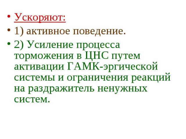 Ускоряют: Ускоряют: 1) активное поведение. 2) Усиление процесса торможения в ЦНС путем активации ГАМК-эргической системы и ограничения реакций на раздражитель ненужных систем.