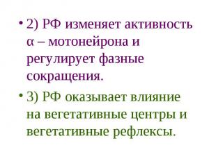 2) РФ изменяет активность α – мотонейрона и регулирует фазные сокращения. 2) РФ