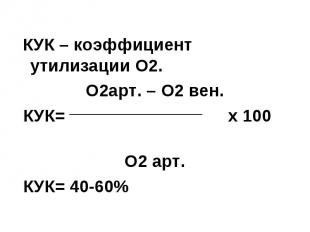 КУК – коэффициент утилизации О2. О2арт. – О2 вен. КУК= х 100 О2 арт. КУК= 40-60%