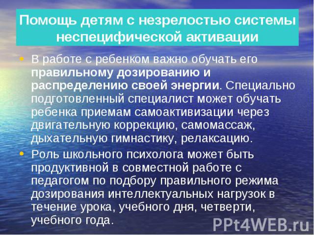 Помощь детям с незрелостью системы неспецифической активации В работе с ребенком важно обучать его правильному дозированию и распределению своей энергии. Специально подготовленный специалист может обучать ребенка приемам самоактивизации через двигат…