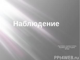 Наблюдение Подготовила: студентка Холбаева Вероника 3 курса, 33 группы ФСПиП