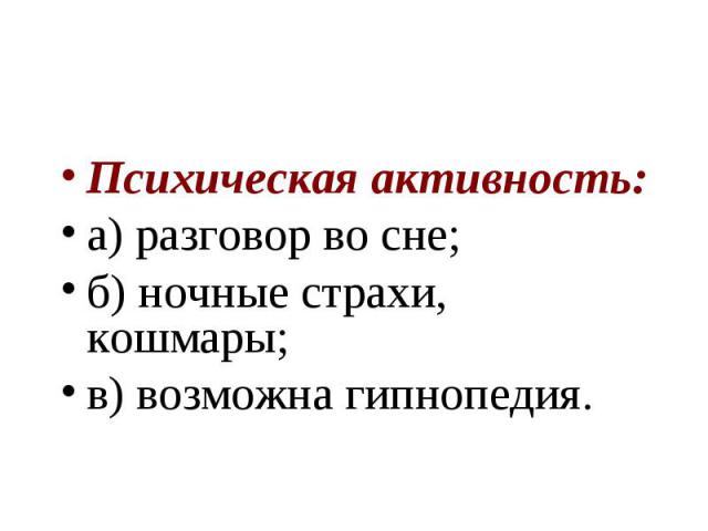 Психическая активность: а) разговор во сне; б) ночные страхи, кошмары; в) возможна гипнопедия.