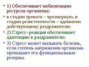 1) Обеспечивает мобилизацию ресурсов организма: в стадии тревоги – чрезмерную, в