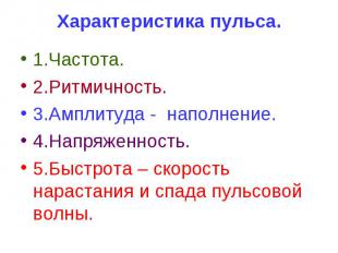 Характеристика пульса. 1.Частота. 2.Ритмичность. 3.Амплитуда - наполнение. 4.Нап