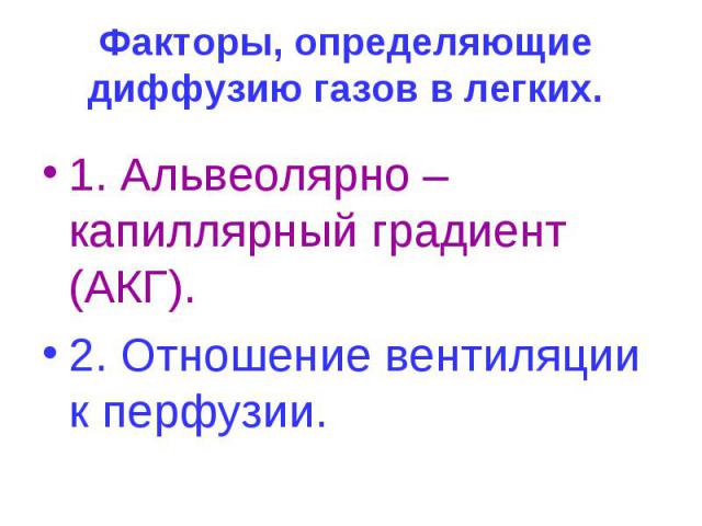 Факторы, определяющие диффузию газов в легких. 1. Альвеолярно – капиллярный градиент (АКГ). 2. Отношение вентиляции к перфузии.