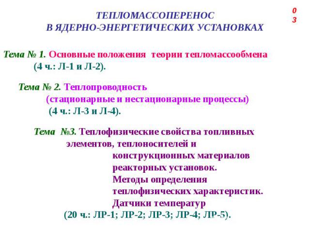 ТЕПЛОМАССОПЕРЕНОС В ЯДЕРНО-ЭНЕРГЕТИЧЕСКИХ УСТАНОВКАХ Тема № 1. Основные положения теории тепломассообмена (4 ч.: Л-1 и Л-2). Тема № 2. Теплопроводность (стационарные и нестационарные процессы) (4 ч.: Л-3 и Л-4). Тема №3. Теплофизические свойства топ…