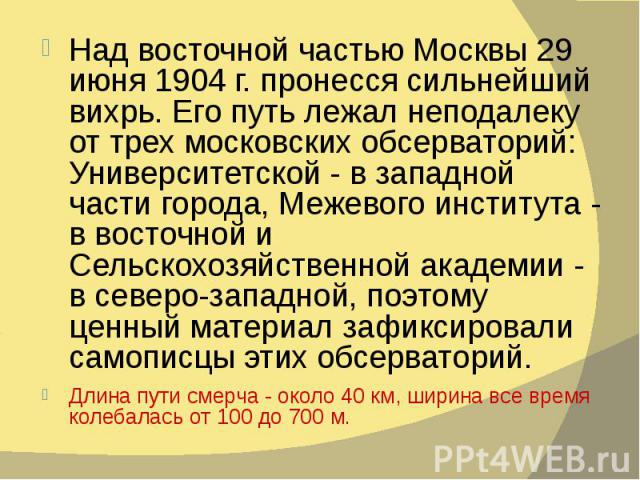 Над восточной частью Москвы 29 июня 1904 г. пронесся сильнейший вихрь. Его путь лежал неподалеку от трех московских обсерваторий: Университетской - в западной части города, Межевого института - в восточной и Сельскохозяйственной академии - в северо-…