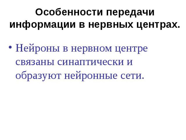 Особенности передачи информации в нервных центрах. Нейроны в нервном центре связаны синаптически и образуют нейронные сети.