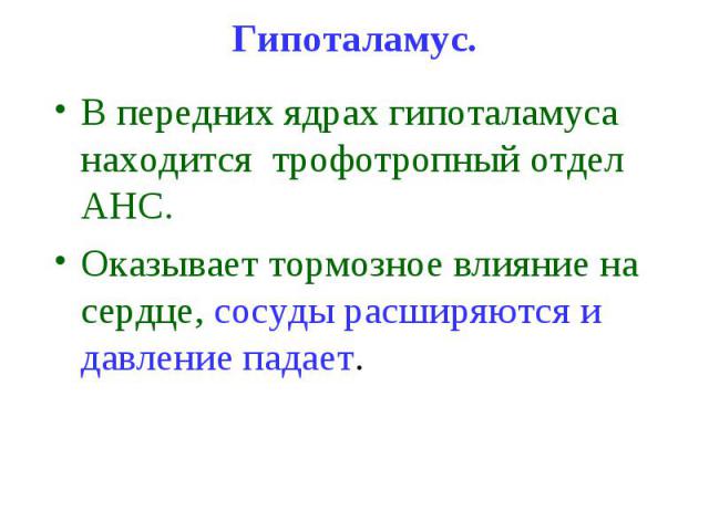 Гипоталамус. В передних ядрах гипоталамуса находится трофотропный отдел АНС. Оказывает тормозное влияние на сердце, сосуды расширяются и давление падает.