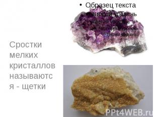 Сростки мелких кристаллов называются - щетки Сростки мелких кристаллов называютс