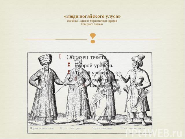 «люди ногайского улуса» Ногайцы – один из тюркоязычных народов Северного Кавказа.