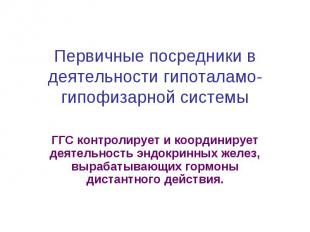 Первичные посредники в деятельности гипоталамо- гипофизарной системы ГГС контрол