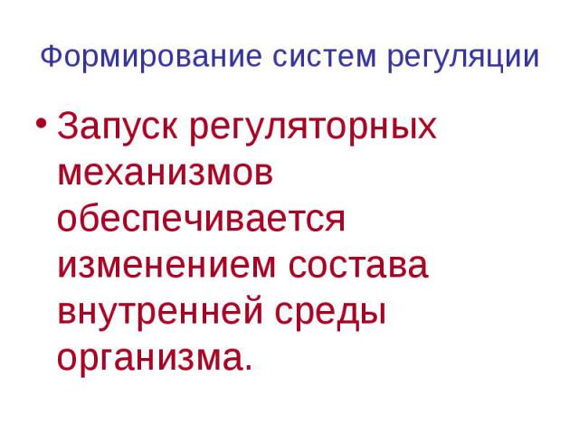 Формирование систем регуляции Запуск регуляторных механизмов обеспечивается изменением состава внутренней среды организма.