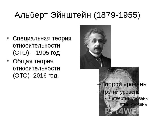 Альберт Эйнштейн (1879-1955) Специальная теория относительности (СТО) – 1905 год Общая теория относительности (ОТО) -2016 год.