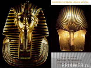 Золотая маска фараона Тутанхамона. Середина 14 в. до н.э. ИСКУССТВО СЕРЕДИНЫ НОВ