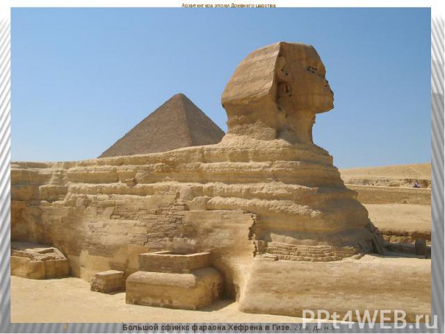 Архитектура эпохи Древнего царства Большой сфинкс фараона Хефрена в Гизе. 27 в. до н.э.