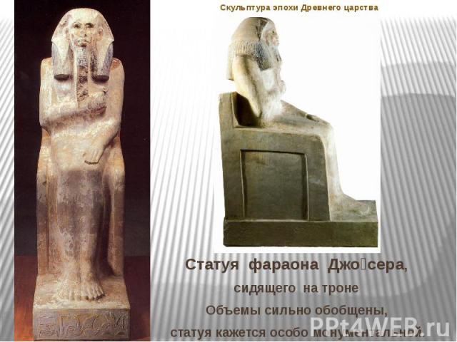 Скульптура эпохи Древнего царства Статуя фараона Джо сера, сидящего на троне Объемы сильно обобщены, статуя кажется особо монументальной.