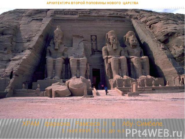 ХРАМ фараона Рамсеса II в Абу- Симбеле. 1 полОВНА 13 в. до н.э. АРХИТЕКТУРА ВТОРОЙ ПОЛОВИНЫ НОВОГО ЦАРСТВА