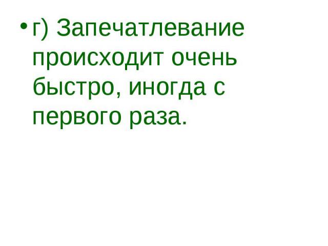 г) Запечатлевание происходит очень быстро, иногда с первого раза. г) Запечатлевание происходит очень быстро, иногда с первого раза.