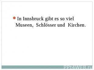 In Innsbruck gibt es so viel Museen, Schlösser und Kirchen. In Innsbruck gibt es