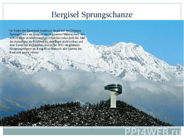 Bergisel Sprungschanze Im Süden der Sportstadt Innsbruck thront mit der Olympia Sprungschanze am Bergisel ein imposantes Wahrzeichen, das sich zu einer architektonischen Attraktion entwickelt hat. Mit der Anlaufspur als Brückenbau, dem Turm als Hoch…