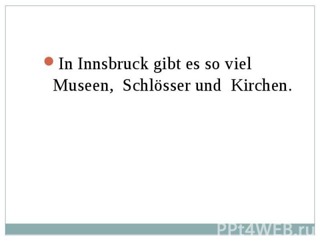 In Innsbruck gibt es so viel Museen, Schlösser und Kirchen. In Innsbruck gibt es so viel Museen, Schlösser und Kirchen.
