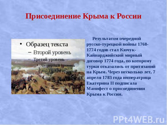 Присоединение Крыма к России Результатом очередной русско-турецкой войны 1768-1774 годов стал Кючук-Кайнарджийский мирный договор 1774 года, по которому турки отказались от притязаний на Крым. Через несколько лет, 7 апреля 1783 года императрица Екат…