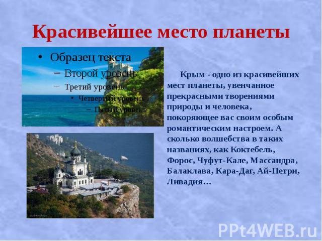 Красивейшее место планеты Крым - одно из красивейших мест планеты, увенчанное прекрасными творениями природы и человека, покоряющее вас своим особым романтическим настроем. А сколько волшебства в таких названиях, как Коктебель, Форос, Чуфут-Кале, Ма…