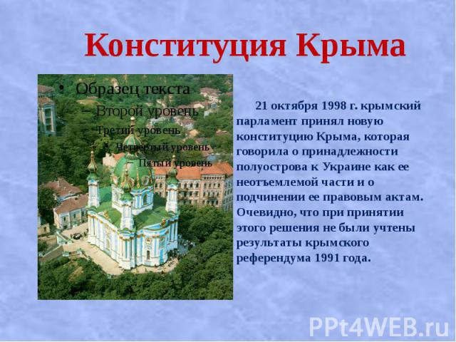Конституция Крыма 21 октября 1998 г. крымский парламент принял новую конституцию Крыма, которая говорила о принадлежности полуострова к Украине как ее неотъемлемой части и о подчинении ее правовым актам. Очевидно, что при принятии этого решения не б…