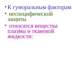 К гуморальным факторам К гуморальным факторам неспецифической защиты относятся в