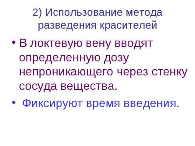 2) Использование метода разведения красителей В локтевую вену вводят определенную дозу непроникающего через стенку сосуда вещества. Фиксируют время введения.