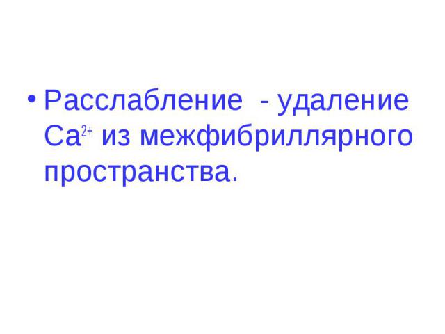 Расслабление - удаление Ca2+ из межфибриллярного пространства.