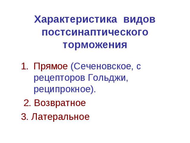 Характеристика видов постсинаптического торможения Прямое (Сеченовское, с рецепторов Гольджи, реципрокное). 2. Возвратное 3. Латеральное