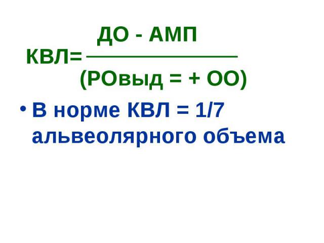 ДО - АМП ДО - АМП КВЛ= (РОвыд = + ОО) В норме КВЛ = 1/7 альвеолярного объема