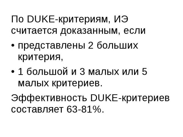 По DUKE-критериям, ИЭ считается доказанным, если По DUKE-критериям, ИЭ считается доказанным, если представлены 2 больших критерия, 1 большой и 3 малых или 5 малых критериев. Эффективность DUKE-критериев составляет 63-81%.