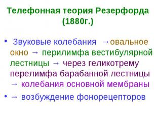 Телефонная теория Резерфорда (1880г.) Звуковые колебания →овальное окно → перили