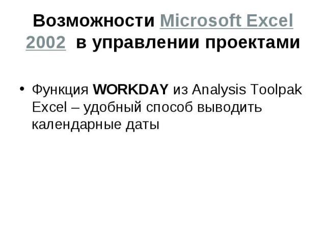 Возможности Microsoft Excel 2002 в управлении проектами Функция WORKDAY из Analysis Toolpak Excel – удобный способ выводить календарные даты