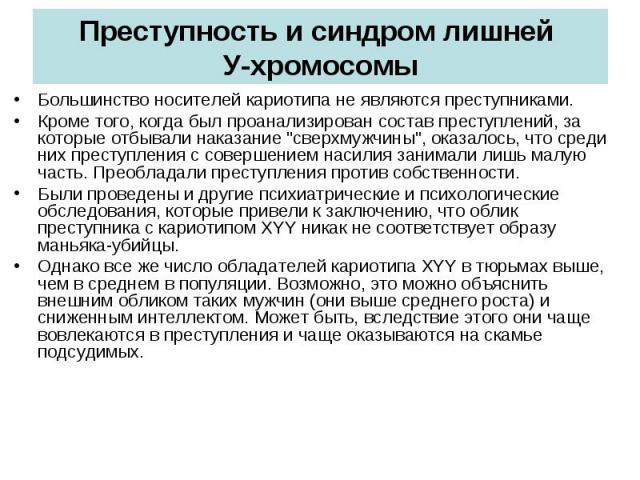 Преступность и синдром лишней У-хромосомы Большинство носителей кариотипа не являются преступниками. Кроме того, когда был проанализирован состав преступлений, за которые отбывали наказание "сверхмужчины", оказалось, что среди них преступл…