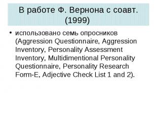 В работе Ф.&nbsp;Вернона с соавт. (1999) использовано семь опросников (Aggressio