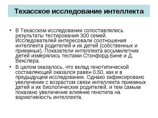 Техасское исследование интеллекта В Техасском исследовании сопоставлялись результаты тестирования 300 семей. Исследователей интересовали соотношения интеллекта родителей и их детей (собственных и приемных). Показатели интеллекта восьмилетних детей и…