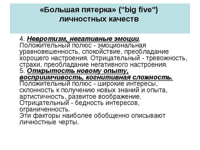 «Большая пятерка» ("big five") личностных качеств 4. Невротизм, негативные эмоции. Положительный полюс - эмоциональная уравновешенность, спокойствие, преобладание хорошего настроения. Отрицательный - тревожность, страхи, преобладание негат…