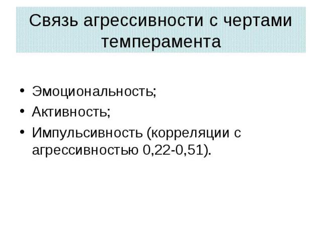 Связь агрессивности с чертами темперамента Эмоциональность; Активность; Импульсивность (корреляции с агрессивностью 0,22-0,51).