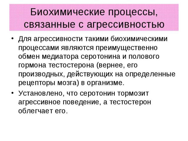 Биохимические процессы, связанные с агрессивностью Для агрессивности такими биохимическими процессами являются преимущественно обмен медиатора серотонина и полового гормона тестостерона (вернее, его производных, действующих на определенные рецепторы…