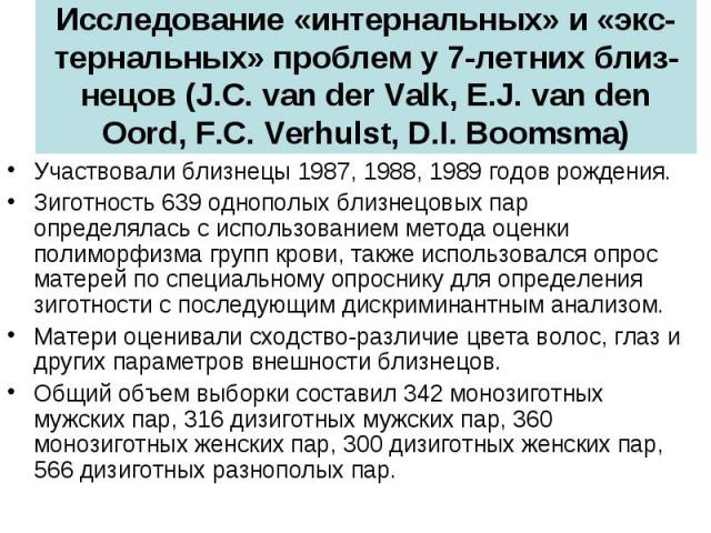 Исследование «интернальных» и «экс-тернальных» проблем у 7-летних близ-нецов (J.C. van der Valk, E.J. van den Oord, F.C. Verhulst, D.I. Boomsma) Участвовали близнецы 1987, 1988, 1989 годов рождения. Зиготность 639 однополых близнецовых пар определял…
